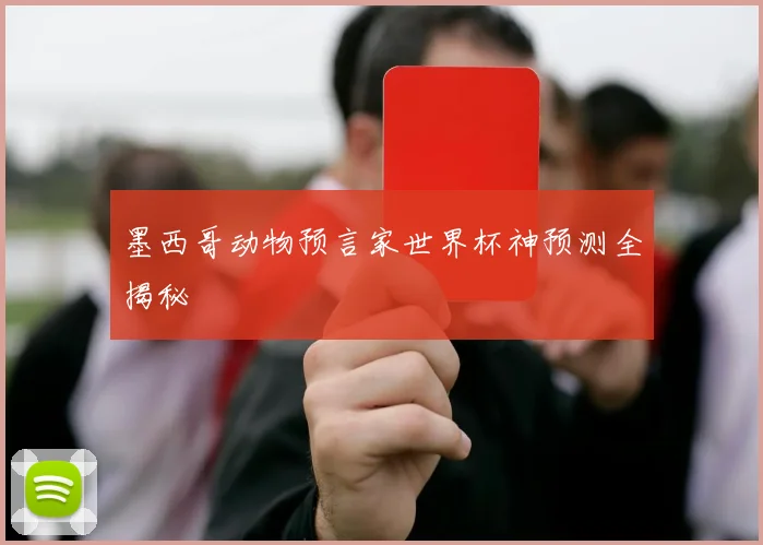 墨西哥动物预言家世界杯神预测全揭秘