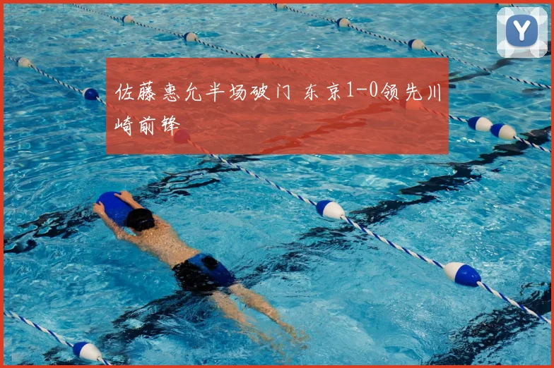 佐藤惠允半场破门 东京1-0领先川崎前锋