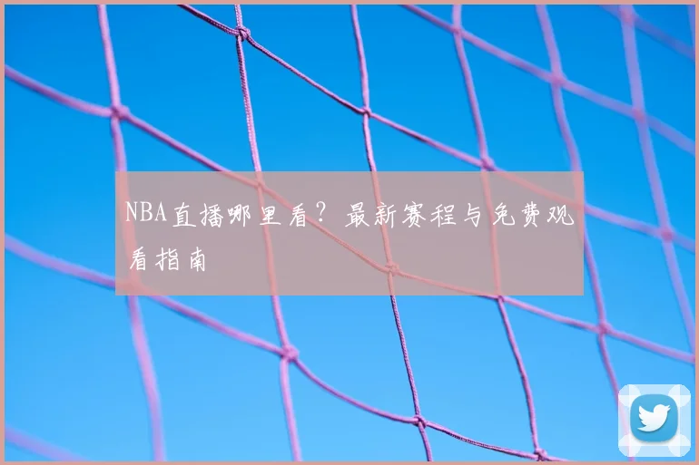 NBA直播哪里看?最新赛程与免费观看指南