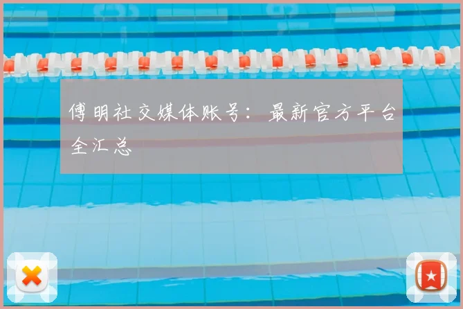 傅明社交媒体账号：最新官方平台全汇总