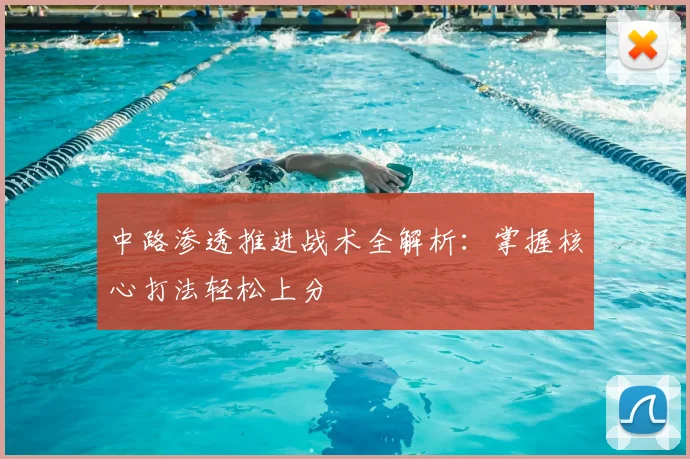 中路渗透推进战术全解析:掌握核心打法轻松上分