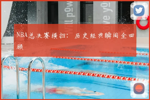 NBA总决赛横扫:历史经典瞬间全回顾