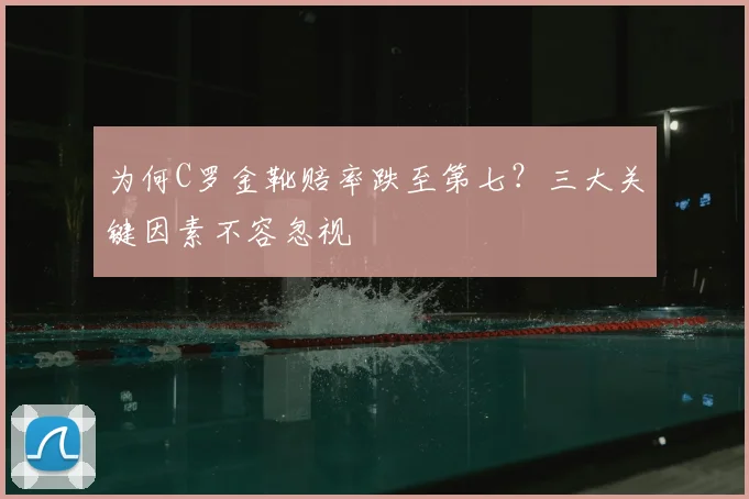 为何C罗金靴赔率跌至第七?三大关键因素不容忽视