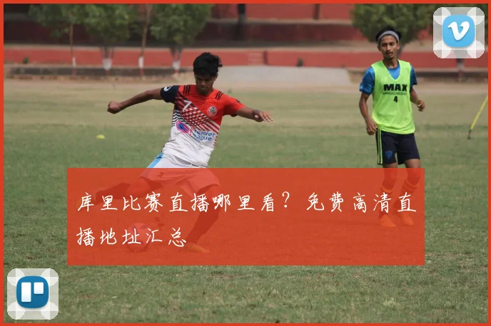 库里比赛直播哪里看?免费高清直播地址汇总