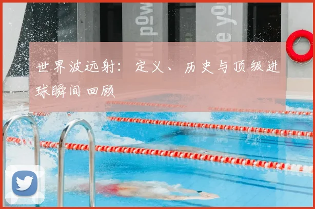 世界波远射:定义、历史与顶级进球瞬间回顾