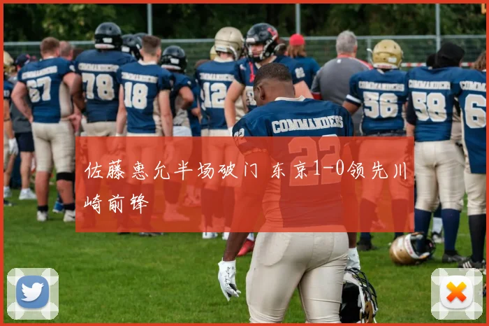 佐藤惠允半场破门 东京1-0领先川崎前锋