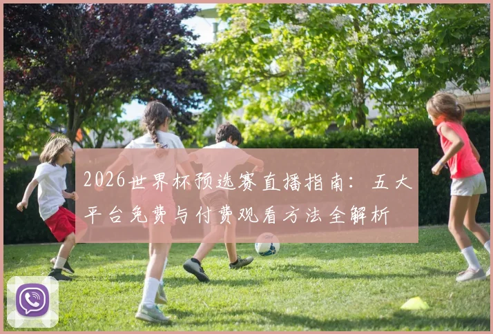 2026世界杯预选赛直播指南:五大平台免费与付费观看方法全解析