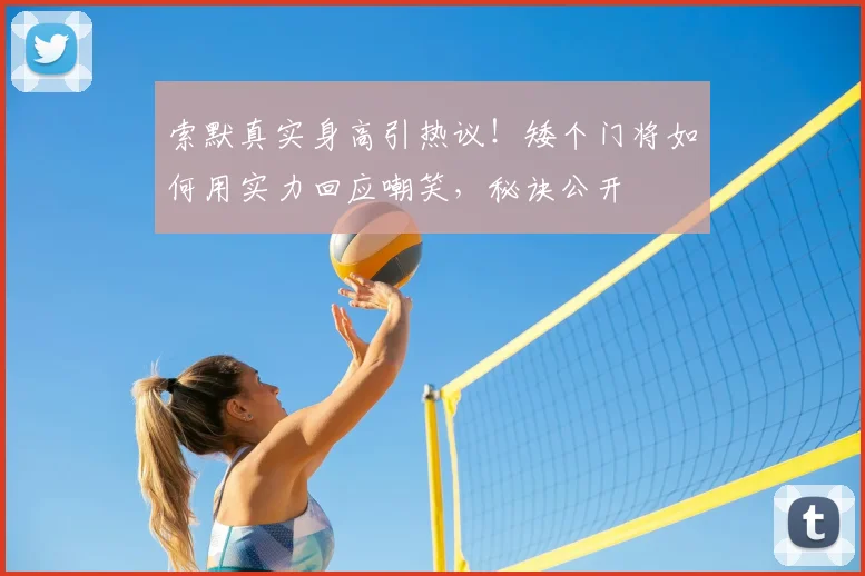 索默真实身高引热议!矮个门将如何用实力回应嘲笑,秘诀公开